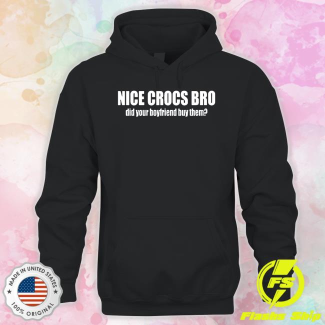 Official Original nice crocs bro did your boyfriend buy them Shirts Official Original nice crocs bro did your boyfriend buy them Tee