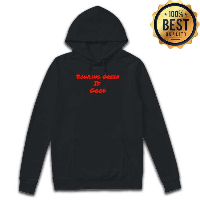 Official bowling Green is good Hoodie bowling Green is good Long Sleeve T Shirt