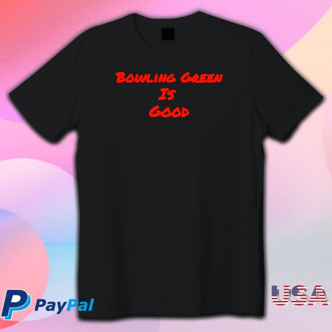 Official bowling Green is good Hoodie bowling Green is good Shirt