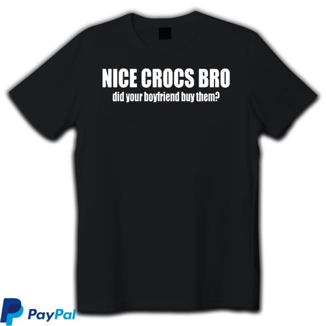 Official Original nice crocs bro did your boyfriend buy them Shirts Original nice crocs bro did your boyfriend buy them Hoodies