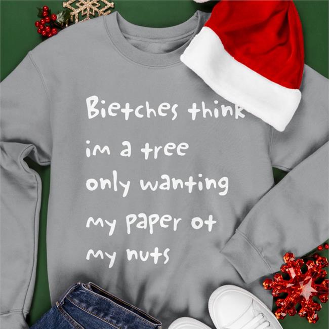 Bitches Think Im A Trees Only Wanting My Paper Or My Nuts Long Sleeve Tee Shirt Bitches Think Im A Trees Only Wanting My Paper Or My Nuts Sweatshirt