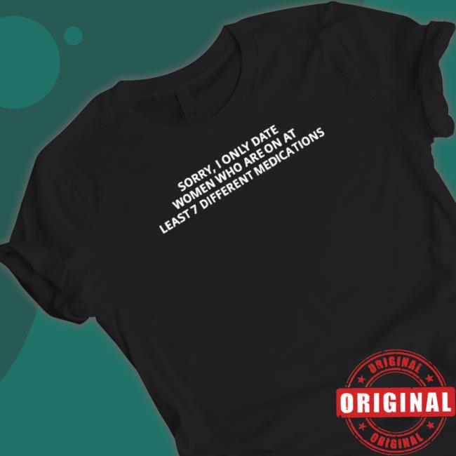Official Sorry, I Only Date Women Who Are On At Least 7 Different Medications Long Sleeve Tee